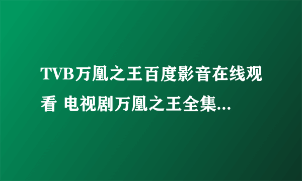 TVB万凰之王百度影音在线观看 电视剧万凰之王全集完整播放地址？