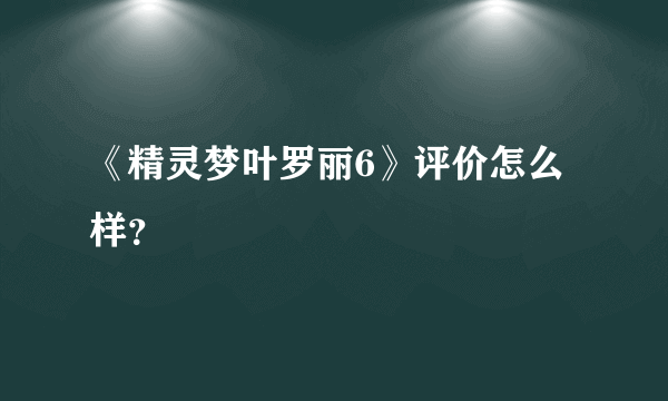 《精灵梦叶罗丽6》评价怎么样？