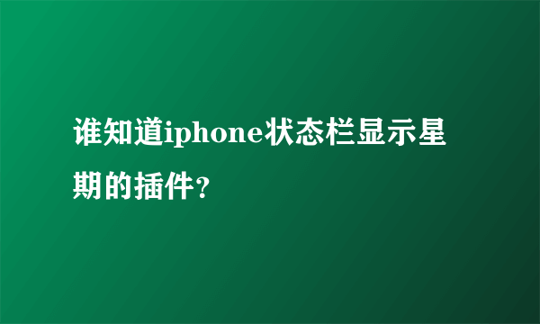 谁知道iphone状态栏显示星期的插件？