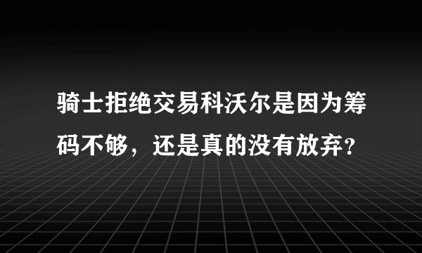 骑士拒绝交易科沃尔是因为筹码不够，还是真的没有放弃？