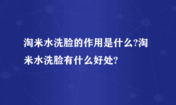 淘米水洗脸的作用是什么?淘米水洗脸有什么好处?