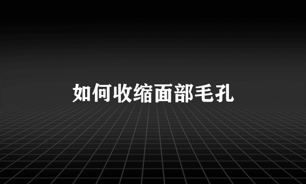 如何收缩面部毛孔