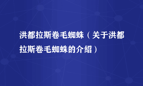 洪都拉斯卷毛蜘蛛（关于洪都拉斯卷毛蜘蛛的介绍）