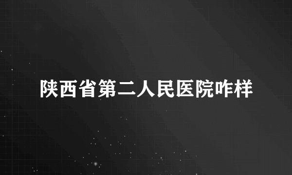 陕西省第二人民医院咋样