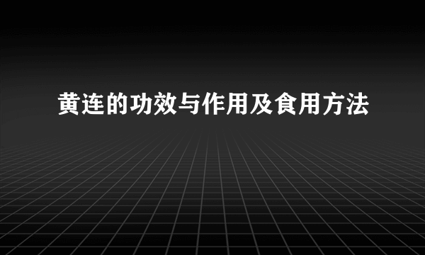 黄连的功效与作用及食用方法