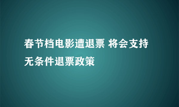 春节档电影遭退票 将会支持无条件退票政策