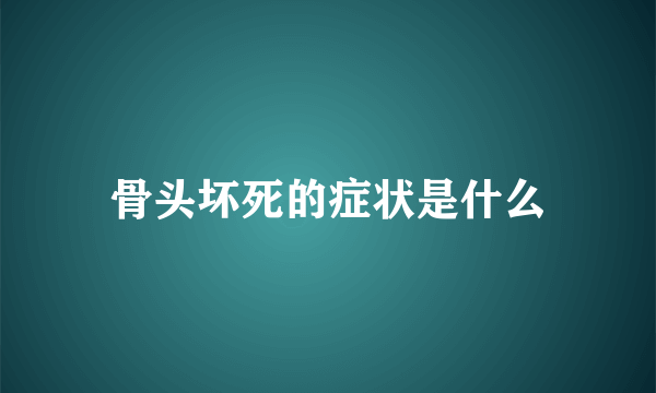 骨头坏死的症状是什么