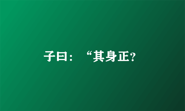 子曰：“其身正？