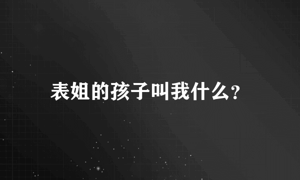 表姐的孩子叫我什么？