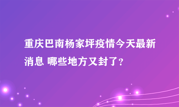 重庆巴南杨家坪疫情今天最新消息 哪些地方又封了？