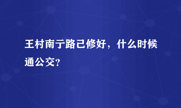 王村南亍路己修好，什么时候通公交？