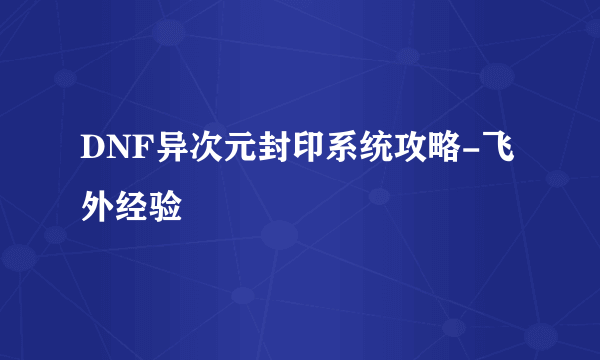 DNF异次元封印系统攻略-飞外经验