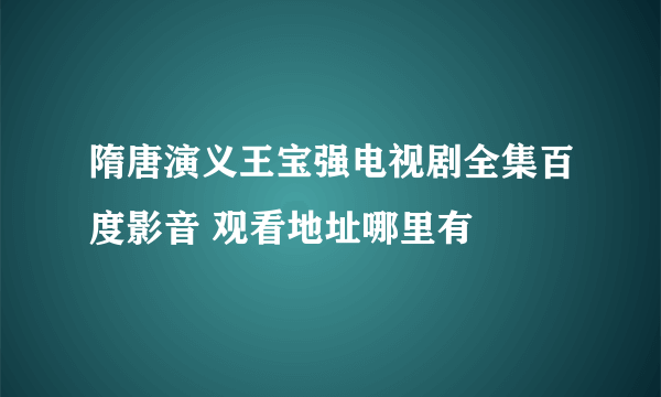 隋唐演义王宝强电视剧全集百度影音 观看地址哪里有