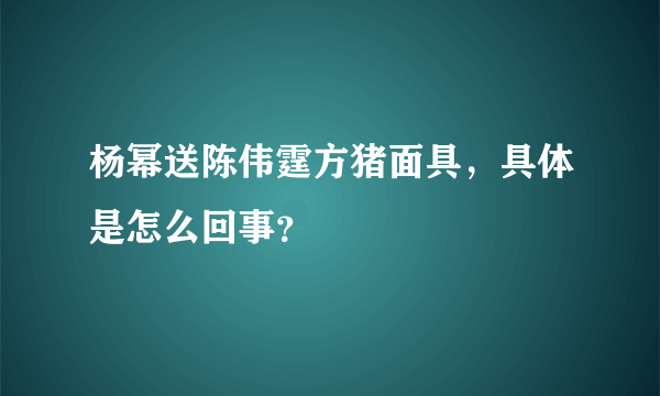 杨幂送陈伟霆方猪面具，具体是怎么回事？