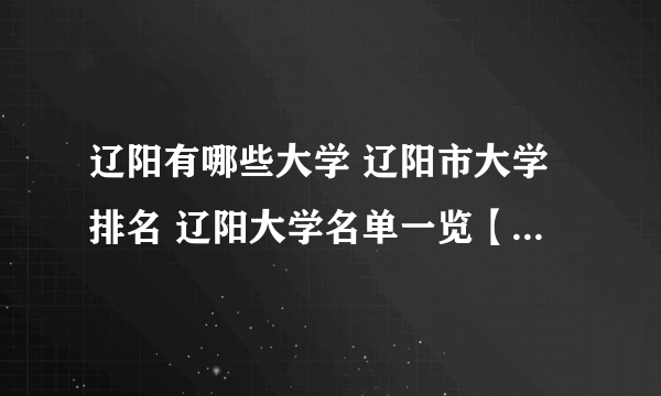 辽阳有哪些大学 辽阳市大学排名 辽阳大学名单一览【大学名录】