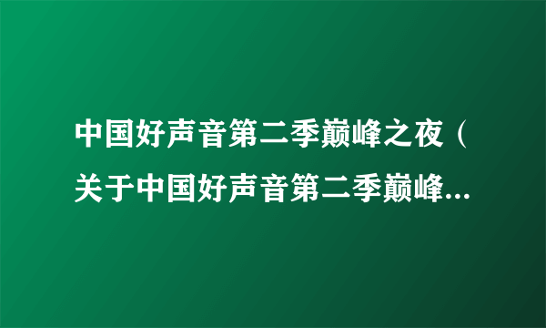 中国好声音第二季巅峰之夜（关于中国好声音第二季巅峰之夜的简介）