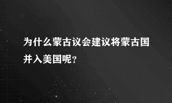 为什么蒙古议会建议将蒙古国并入美国呢？