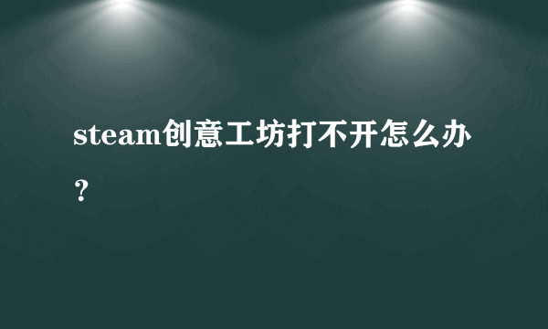 steam创意工坊打不开怎么办？