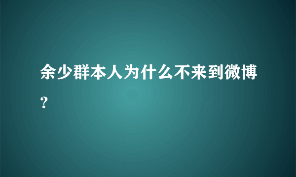 余少群本人为什么不来到微博？