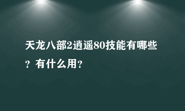 天龙八部2逍遥80技能有哪些？有什么用？