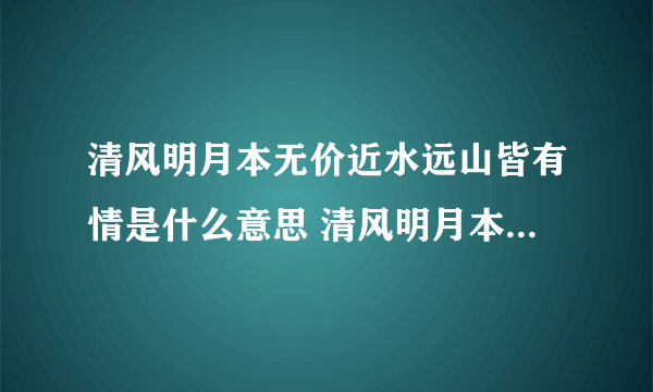 清风明月本无价近水远山皆有情是什么意思 清风明月本无价近水远山皆有情出自哪里