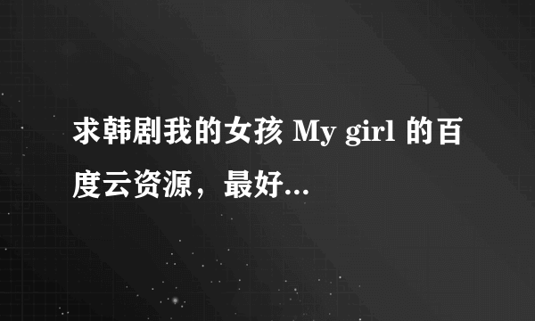 求韩剧我的女孩 My girl 的百度云资源，最好是韩语中字，国语版也可以，万分感谢！！！