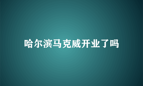 哈尔滨马克威开业了吗