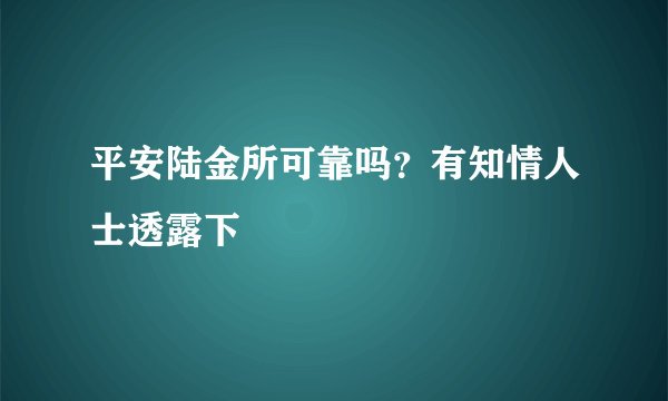 平安陆金所可靠吗？有知情人士透露下