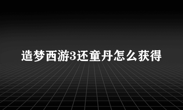 造梦西游3还童丹怎么获得