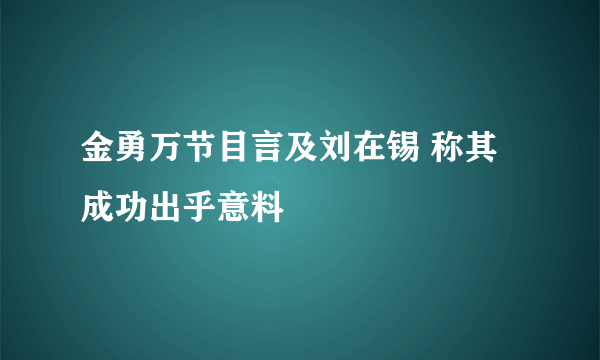 金勇万节目言及刘在锡 称其成功出乎意料