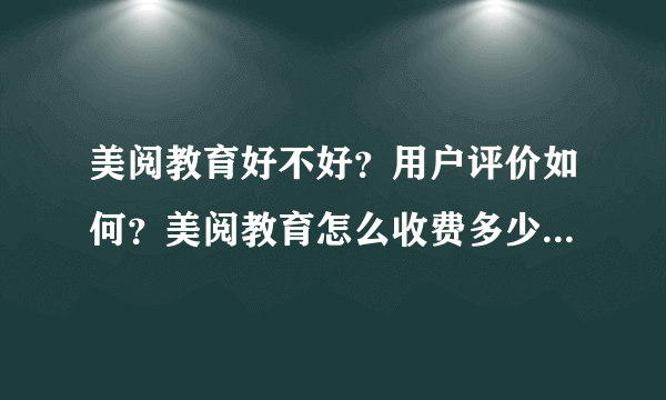 美阅教育好不好？用户评价如何？美阅教育怎么收费多少钱一年？