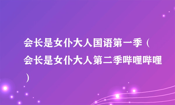 会长是女仆大人国语第一季（会长是女仆大人第二季哔哩哔哩）