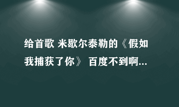 给首歌 米歇尔泰勒的《假如我捕获了你》 百度不到啊...要mp3格式的？ 谢谢咯！