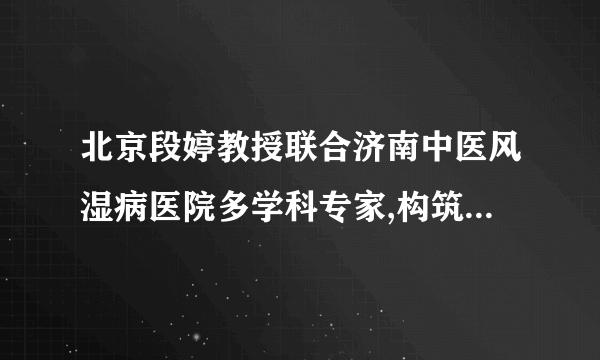 北京段婷教授联合济南中医风湿病医院多学科专家,构筑风湿疾病三阶梯“防风墙