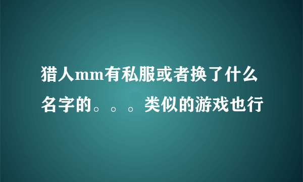 猎人mm有私服或者换了什么名字的。。。类似的游戏也行