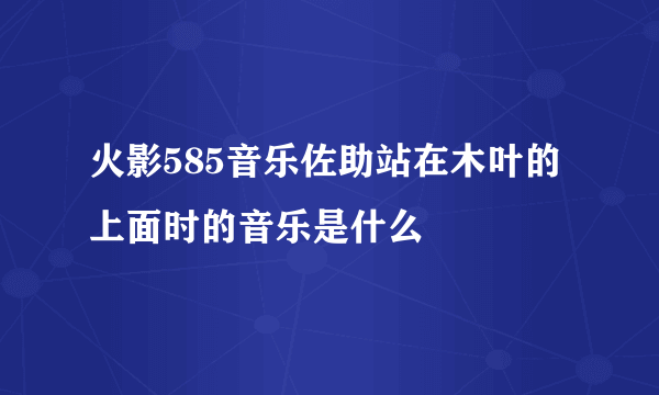 火影585音乐佐助站在木叶的上面时的音乐是什么