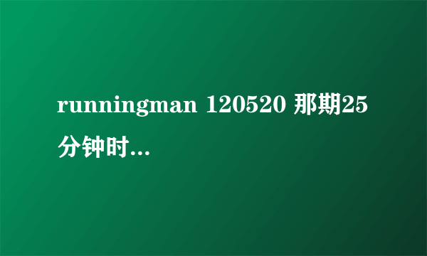 runningman 120520 那期25分钟时gary唱的是什么歌？