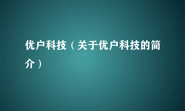 优户科技（关于优户科技的简介）