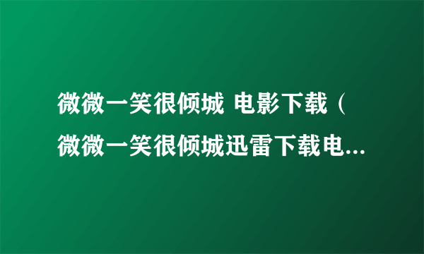 微微一笑很倾城 电影下载（微微一笑很倾城迅雷下载电影天堂）