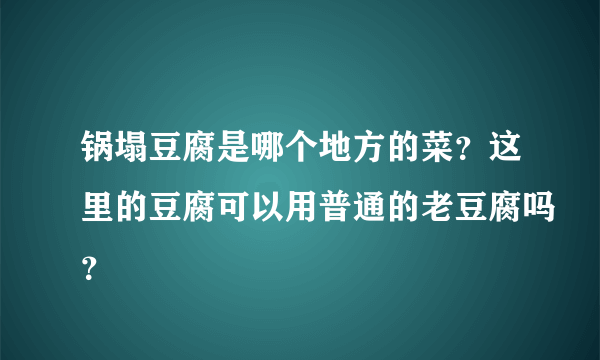 锅塌豆腐是哪个地方的菜？这里的豆腐可以用普通的老豆腐吗？