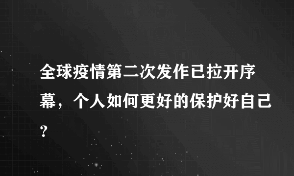 全球疫情第二次发作已拉开序幕，个人如何更好的保护好自己？