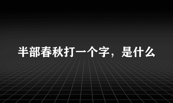 半部春秋打一个字，是什么