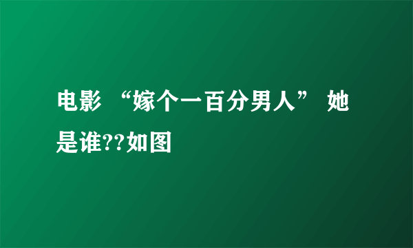 电影 “嫁个一百分男人” 她是谁??如图