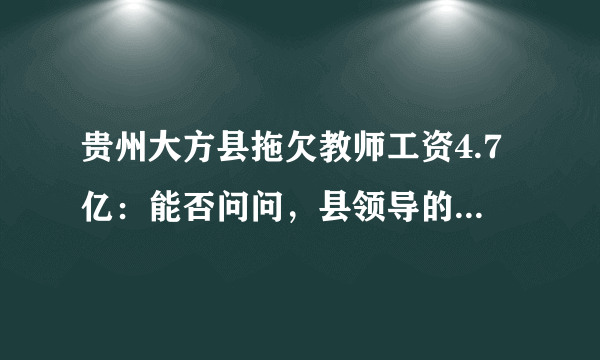 贵州大方县拖欠教师工资4.7亿：能否问问，县领导的工资被拖欠没