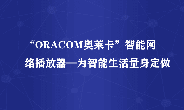 “ORACOM奥莱卡”智能网络播放器—为智能生活量身定做