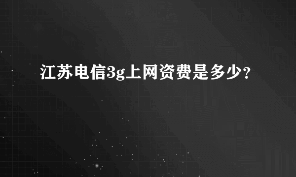 江苏电信3g上网资费是多少？