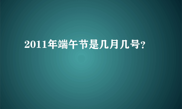 2011年端午节是几月几号？