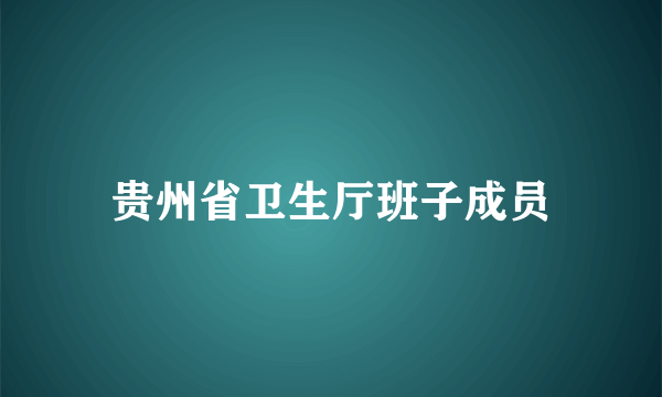 贵州省卫生厅班子成员