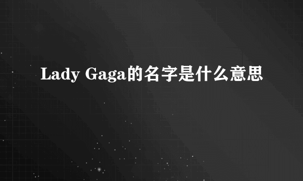 Lady Gaga的名字是什么意思