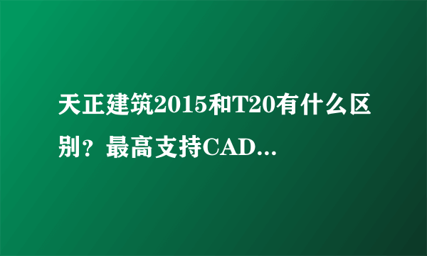 天正建筑2015和T20有什么区别？最高支持CAD多少版本？